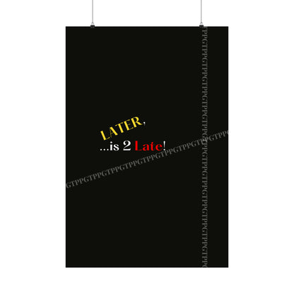 Matte Vertical "Later Is 2 Late" Posters