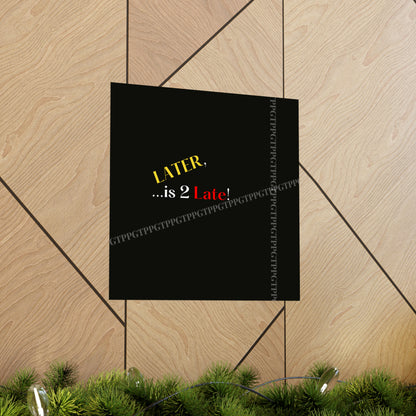 Matte Vertical "Later Is 2 Late" Posters