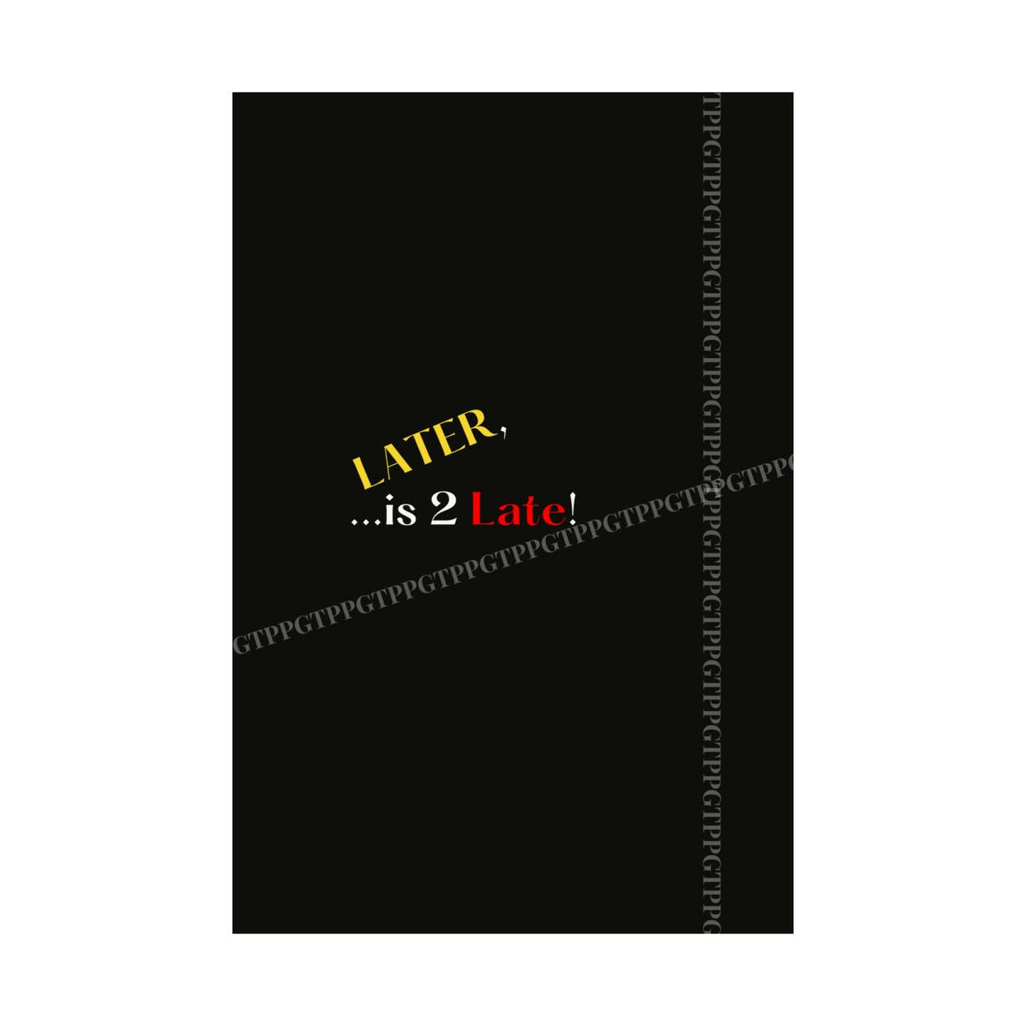 Matte Vertical "Later Is 2 Late" Posters