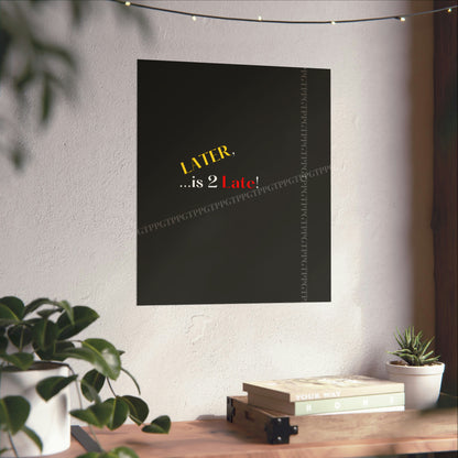 Matte Vertical "Later Is 2 Late" Posters