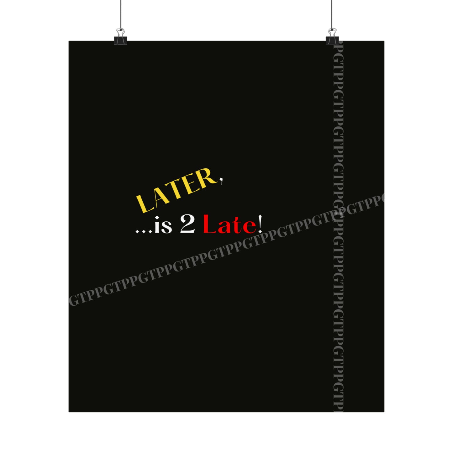 Matte Vertical "Later Is 2 Late" Posters