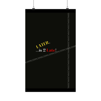 Matte Vertical "Later Is 2 Late" Posters