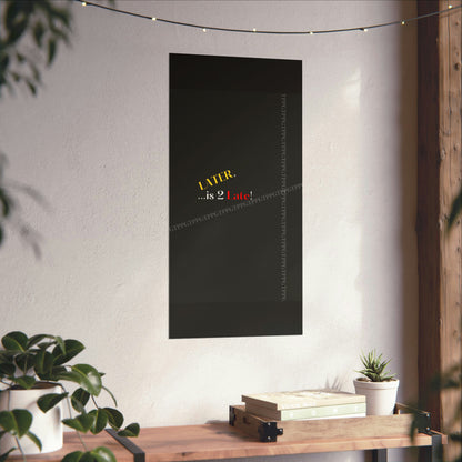 Matte Vertical "Later Is 2 Late" Posters