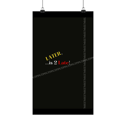 Matte Vertical "Later Is 2 Late" Posters