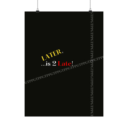 Matte Vertical "Later Is 2 Late" Posters