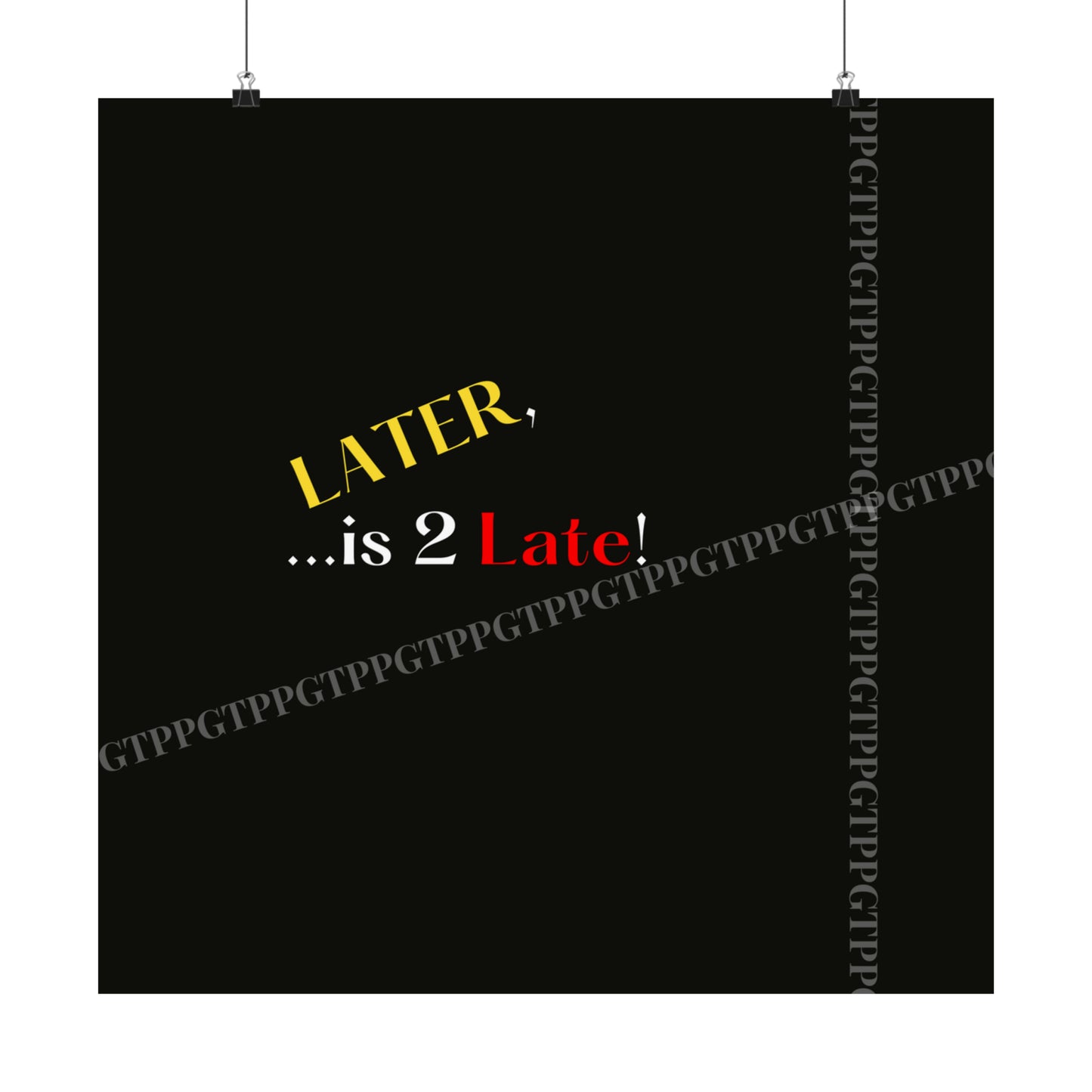 Matte Vertical "Later Is 2 Late" Posters