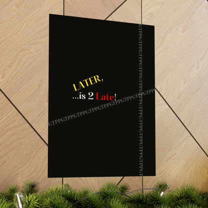 Matte Vertical "Later Is 2 Late" Posters