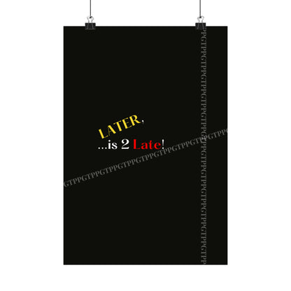 Matte Vertical "Later Is 2 Late" Posters