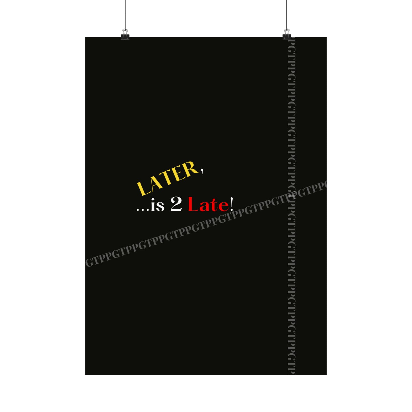 Matte Vertical "Later Is 2 Late" Posters