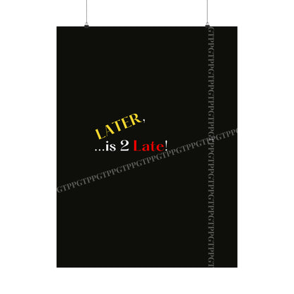 Matte Vertical "Later Is 2 Late" Posters