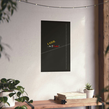 Matte Vertical "Later Is 2 Late" Posters