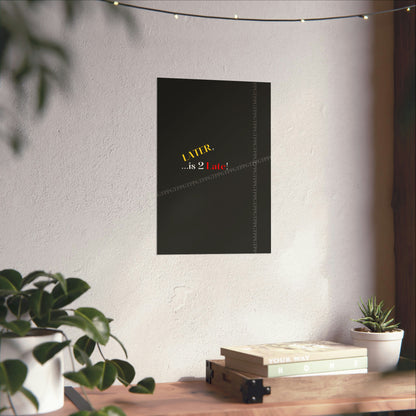 Matte Vertical "Later Is 2 Late" Posters