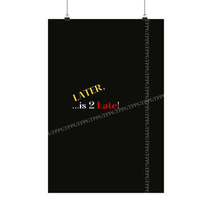 Matte Vertical "Later Is 2 Late" Posters