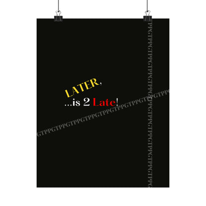 Matte Vertical "Later Is 2 Late" Posters