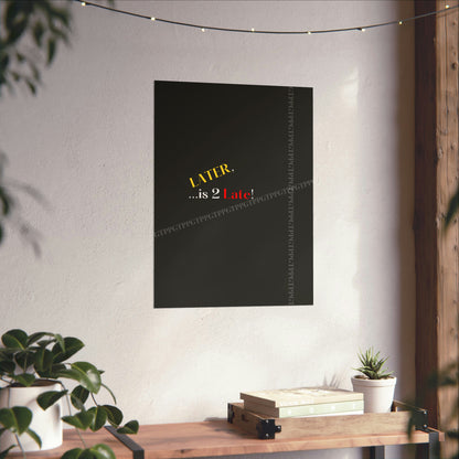 Matte Vertical "Later Is 2 Late" Posters