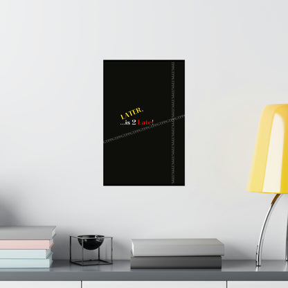 Matte Vertical "Later Is 2 Late" Posters