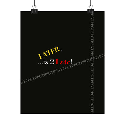 Matte Vertical "Later Is 2 Late" Posters