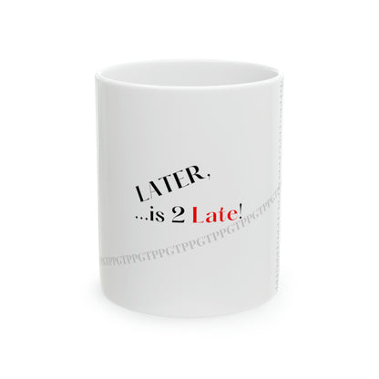 Ceramic Mug "Later Is 2 Late" 11oz