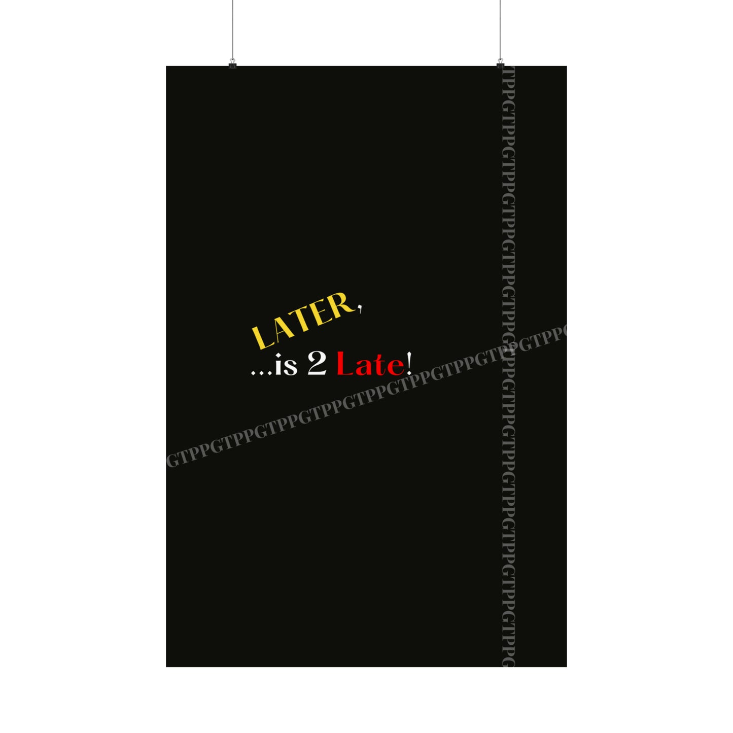 Matte Vertical "Later Is 2 Late" Posters