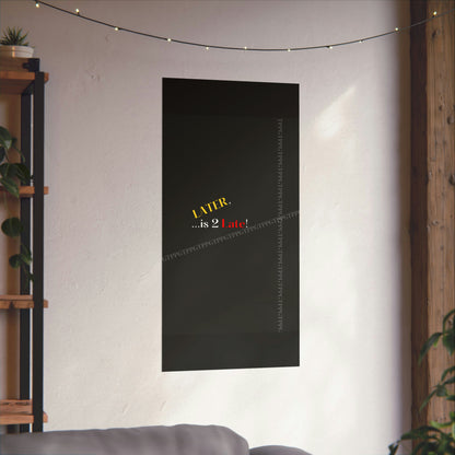 Matte Vertical "Later Is 2 Late" Posters