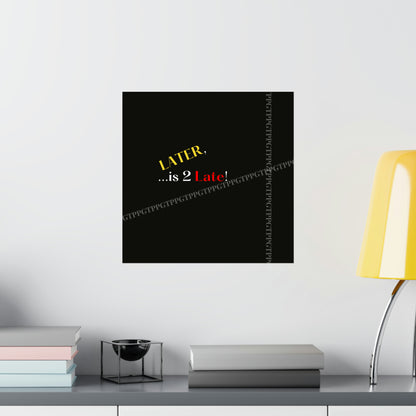 Matte Vertical "Later Is 2 Late" Posters