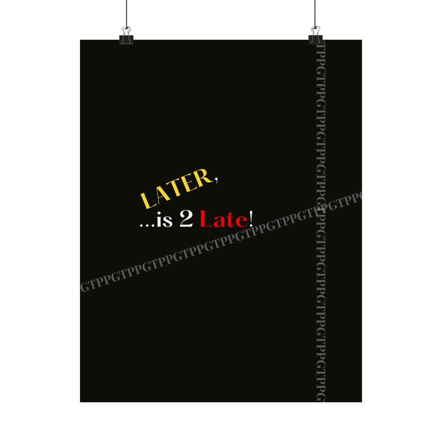 Matte Vertical "Later Is 2 Late" Posters