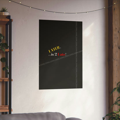 Matte Vertical "Later Is 2 Late" Posters